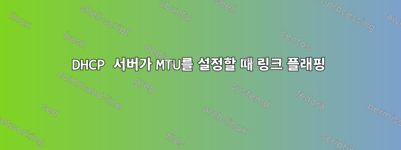 DHCP 서버가 MTU를 설정할 때 링크 플래핑