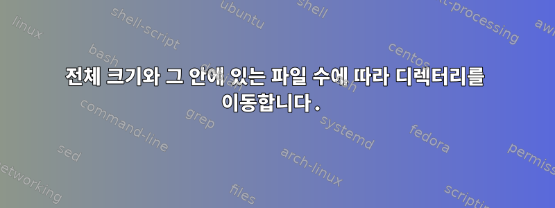 전체 크기와 그 안에 있는 파일 수에 따라 디렉터리를 이동합니다.