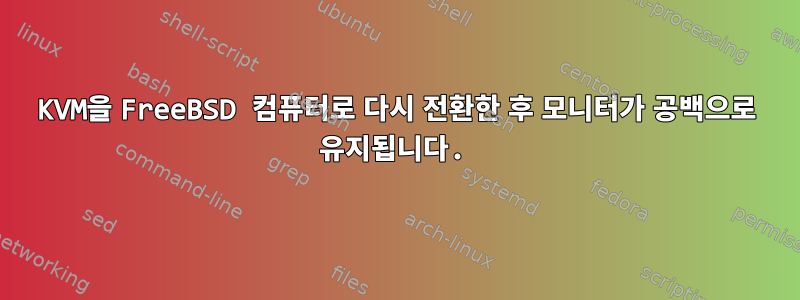 KVM을 FreeBSD 컴퓨터로 다시 전환한 후 모니터가 공백으로 유지됩니다.