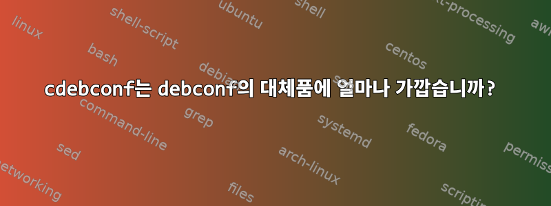 cdebconf는 debconf의 대체품에 얼마나 가깝습니까?