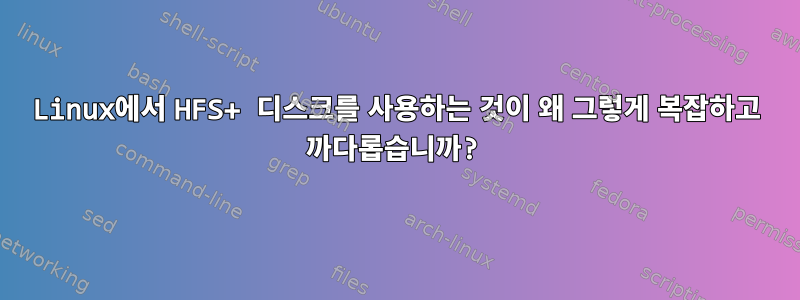 Linux에서 HFS+ 디스크를 사용하는 것이 왜 그렇게 복잡하고 까다롭습니까?