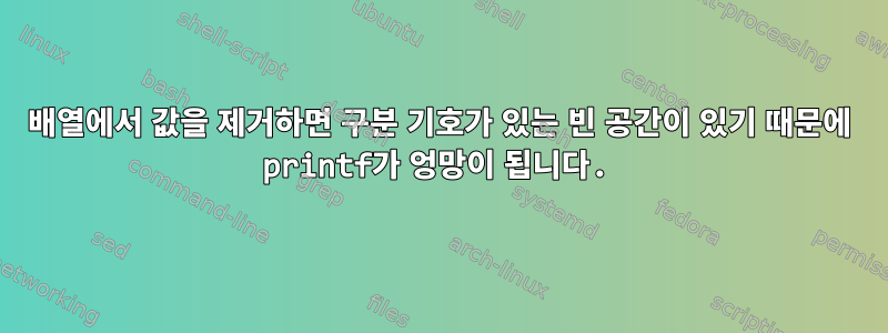 배열에서 값을 제거하면 구분 기호가 있는 빈 공간이 있기 때문에 printf가 엉망이 됩니다.