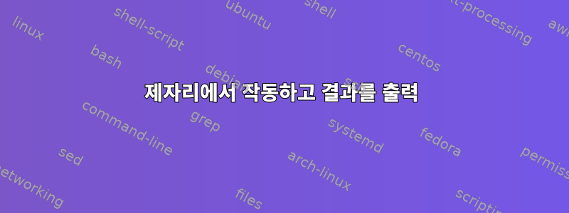 제자리에서 작동하고 결과를 출력