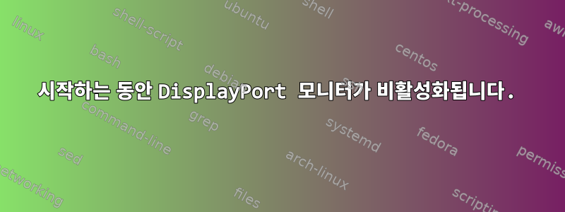 시작하는 동안 DisplayPort 모니터가 비활성화됩니다.