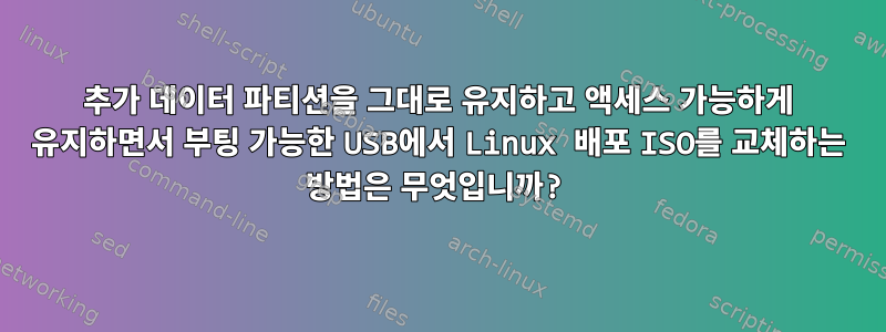 추가 데이터 파티션을 그대로 유지하고 액세스 가능하게 유지하면서 부팅 가능한 USB에서 Linux 배포 ISO를 교체하는 방법은 무엇입니까?