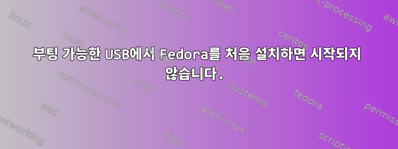 부팅 가능한 USB에서 Fedora를 처음 설치하면 시작되지 않습니다.