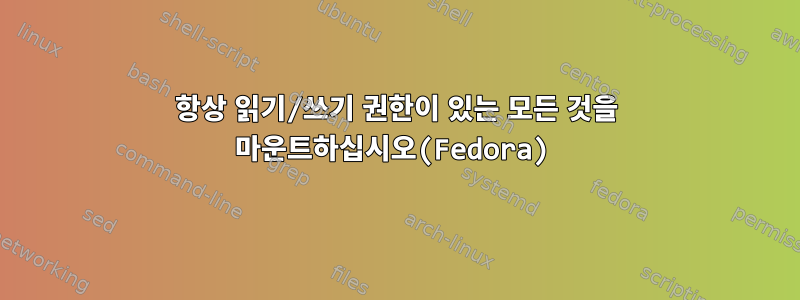 항상 읽기/쓰기 권한이 있는 모든 것을 마운트하십시오(Fedora)