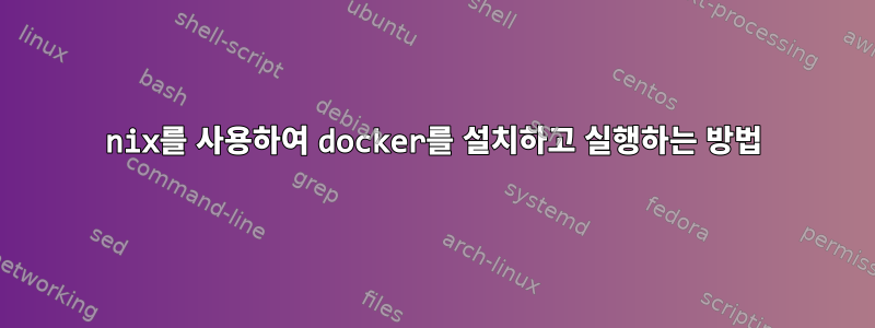 nix를 사용하여 docker를 설치하고 실행하는 방법