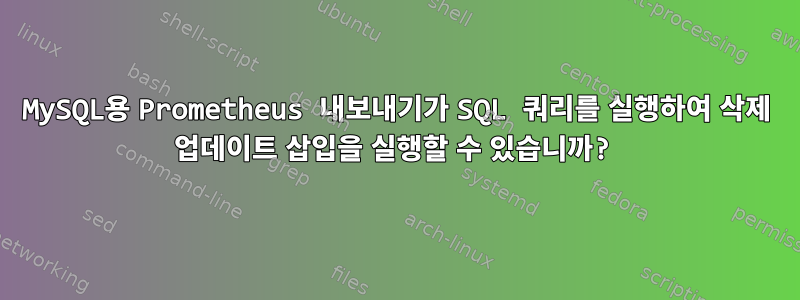 MySQL용 Prometheus 내보내기가 SQL 쿼리를 실행하여 삭제 업데이트 삽입을 실행할 수 있습니까?