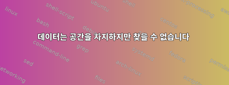 데이터는 공간을 차지하지만 찾을 수 없습니다