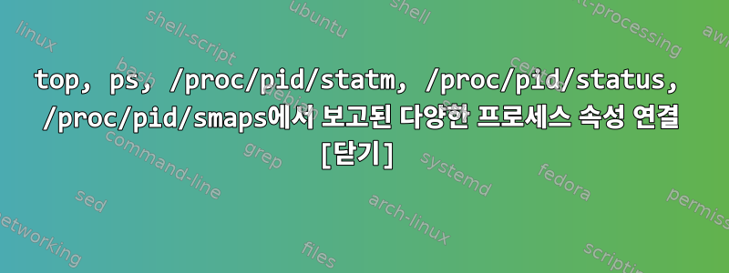 top, ps, /proc/pid/statm, /proc/pid/status, /proc/pid/smaps에서 보고된 다양한 프로세스 속성 연결 [닫기]