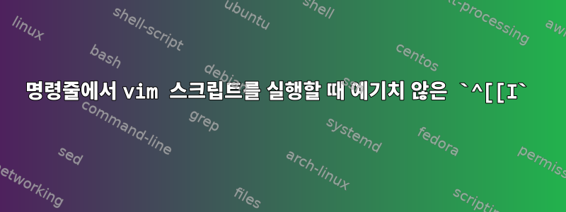 명령줄에서 vim 스크립트를 실행할 때 예기치 않은 `^[[I`