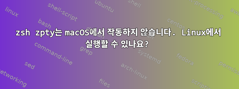 zsh zpty는 macOS에서 작동하지 않습니다. Linux에서 실행할 수 있나요?