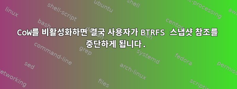 CoW를 비활성화하면 결국 사용자가 BTRFS 스냅샷 참조를 중단하게 됩니다.