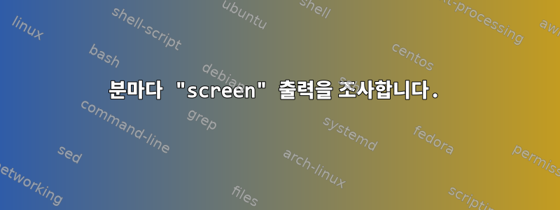 30분마다 "screen" 출력을 조사합니다.