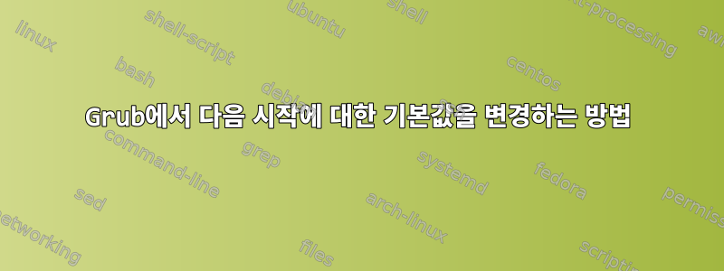 Grub에서 다음 시작에 대한 기본값을 변경하는 방법