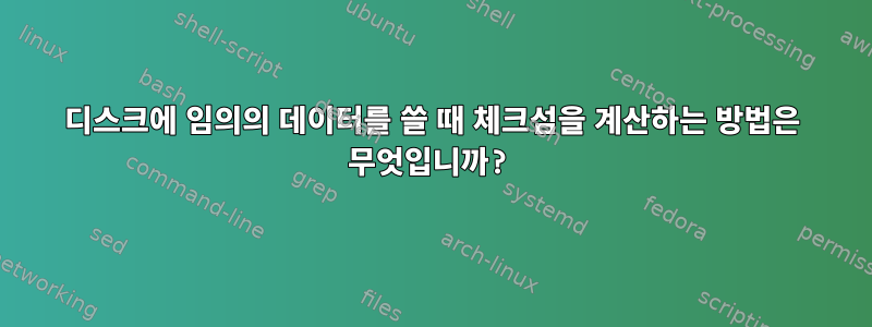 디스크에 임의의 데이터를 쓸 때 체크섬을 계산하는 방법은 무엇입니까?