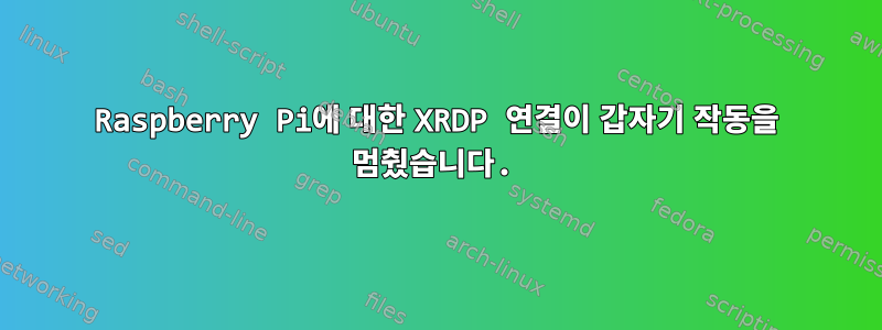 Raspberry Pi에 대한 XRDP 연결이 갑자기 작동을 멈췄습니다.