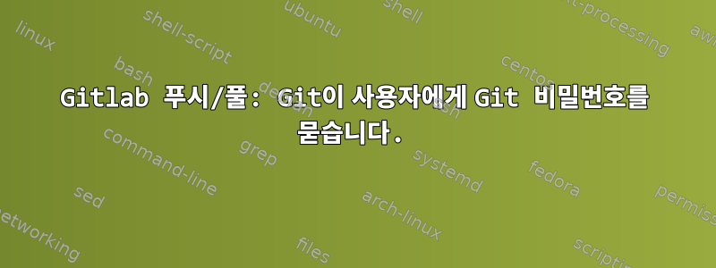 Gitlab 푸시/풀: Git이 사용자에게 Git 비밀번호를 묻습니다.