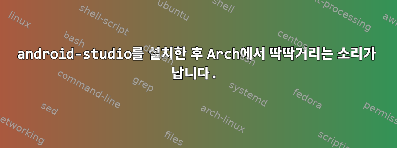 android-studio를 설치한 후 Arch에서 딱딱거리는 소리가 납니다.