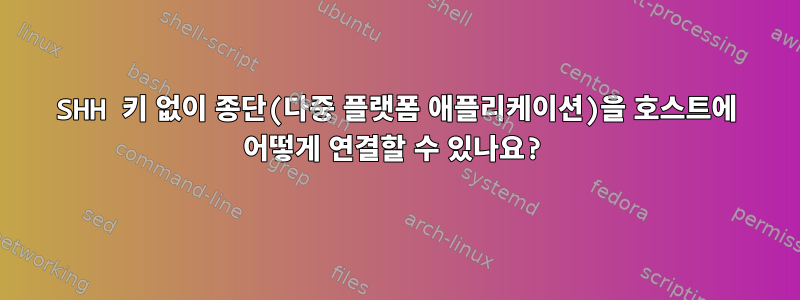 SHH 키 없이 종단(다중 플랫폼 애플리케이션)을 호스트에 어떻게 연결할 수 있나요?