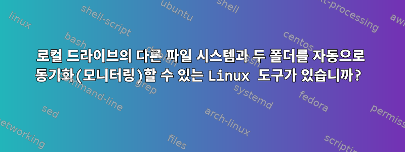 로컬 드라이브의 다른 파일 시스템과 두 폴더를 자동으로 동기화(모니터링)할 수 있는 Linux 도구가 있습니까?