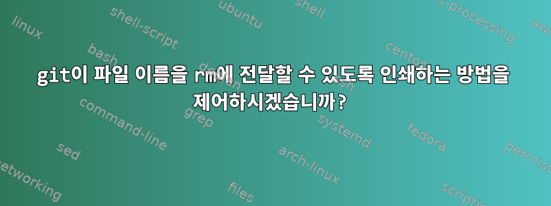 git이 파일 이름을 rm에 전달할 수 있도록 인쇄하는 방법을 제어하시겠습니까?