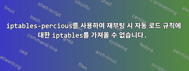 iptables-percious를 사용하여 재부팅 시 자동 로드 규칙에 대한 iptables를 가져올 수 없습니다.