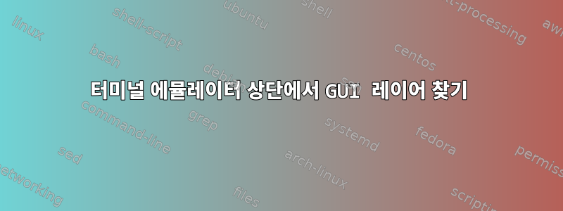 터미널 에뮬레이터 상단에서 GUI 레이어 찾기