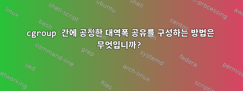 cgroup 간에 공정한 대역폭 공유를 구성하는 방법은 무엇입니까?