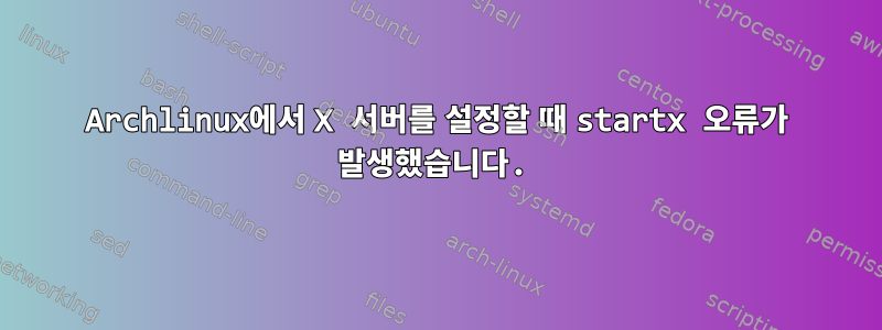 Archlinux에서 X 서버를 설정할 때 startx 오류가 발생했습니다.