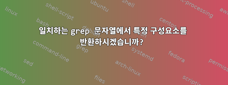 일치하는 grep 문자열에서 특정 구성요소를 반환하시겠습니까?