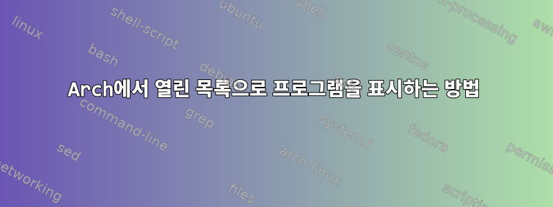 Arch에서 열린 목록으로 프로그램을 표시하는 방법