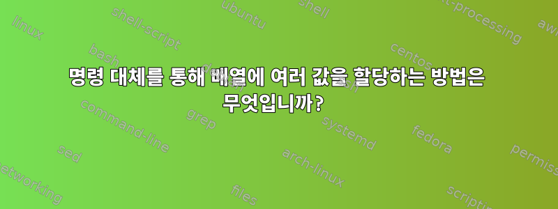 명령 대체를 통해 배열에 여러 값을 할당하는 방법은 무엇입니까?