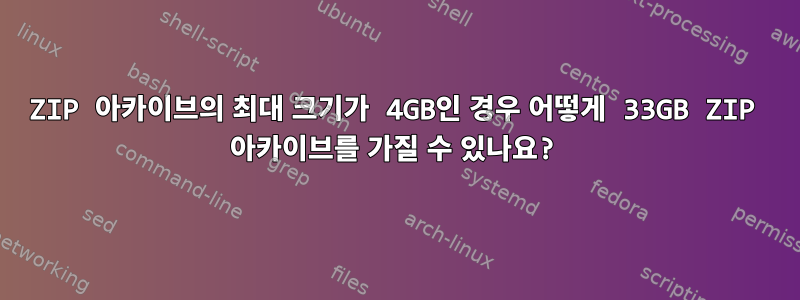 ZIP 아카이브의 최대 크기가 4GB인 경우 어떻게 33GB ZIP 아카이브를 가질 수 있나요?