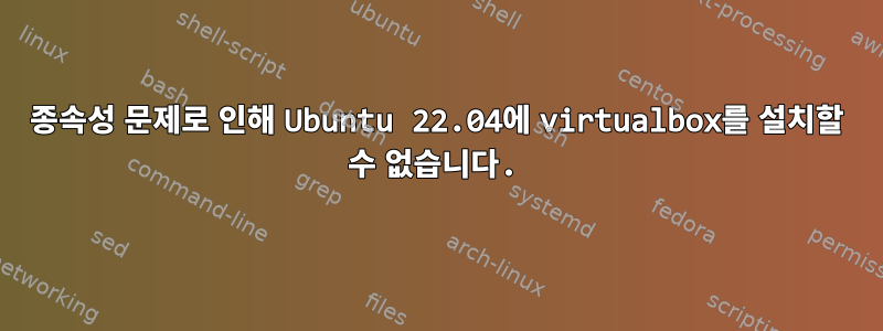 종속성 문제로 인해 Ubuntu 22.04에 virtualbox를 설치할 수 없습니다.