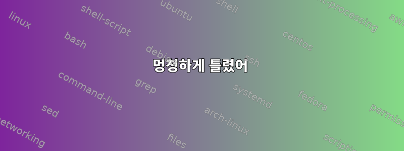 멍청하게 틀렸어