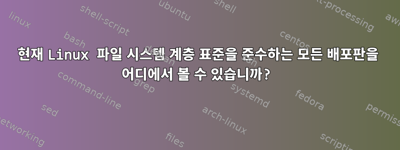 현재 Linux 파일 시스템 계층 표준을 준수하는 모든 배포판을 어디에서 볼 수 있습니까?