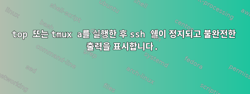 top 또는 tmux a를 실행한 후 ssh 쉘이 정지되고 불완전한 출력을 표시합니다.