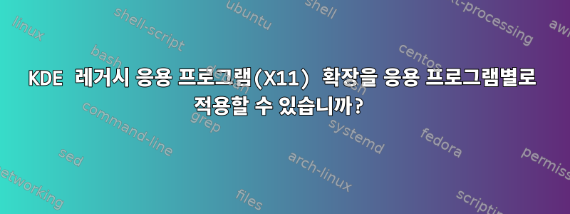 KDE 레거시 응용 프로그램(X11) 확장을 응용 프로그램별로 적용할 수 있습니까?