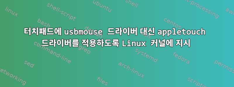 터치패드에 usbmouse 드라이버 대신 appletouch 드라이버를 적용하도록 Linux 커널에 지시