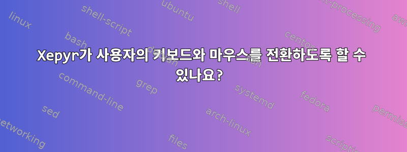 Xepyr가 사용자의 키보드와 마우스를 전환하도록 할 수 있나요?