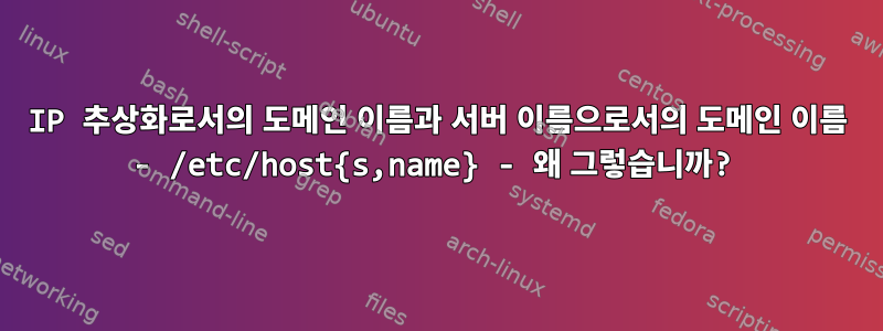 IP 추상화로서의 도메인 이름과 서버 이름으로서의 도메인 이름 - /etc/host{s,name} - 왜 그렇습니까?