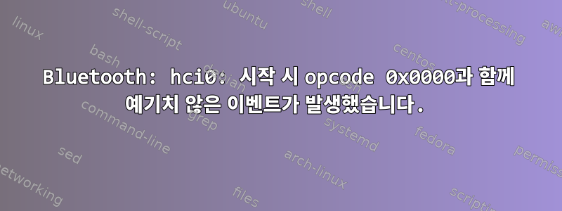 Bluetooth: hci0: 시작 시 opcode 0x0000과 함께 예기치 않은 이벤트가 발생했습니다.