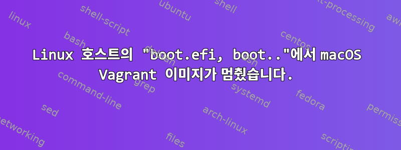 Linux 호스트의 "boot.efi, boot.."에서 macOS Vagrant 이미지가 멈췄습니다.