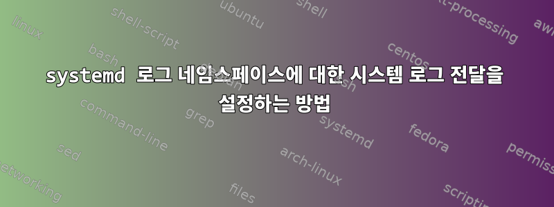 systemd 로그 네임스페이스에 대한 시스템 로그 전달을 설정하는 방법