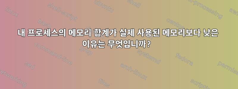 내 프로세스의 메모리 합계가 실제 사용된 메모리보다 낮은 이유는 무엇입니까?