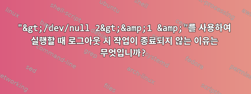 "&gt;/dev/null 2&gt;&amp;1 &amp;"를 사용하여 실행할 때 로그아웃 시 작업이 종료되지 않는 이유는 무엇입니까?