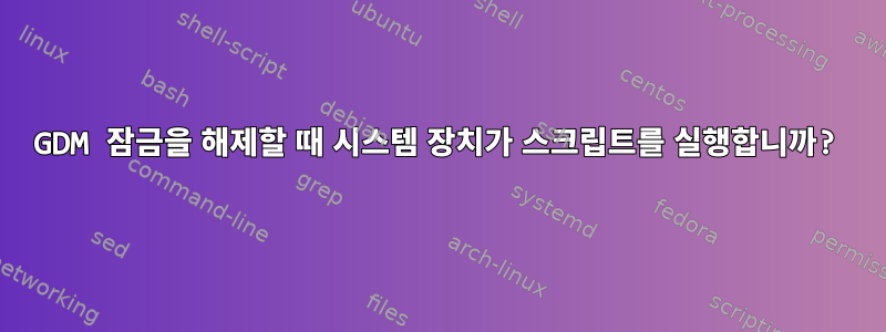 GDM 잠금을 해제할 때 시스템 장치가 스크립트를 실행합니까?