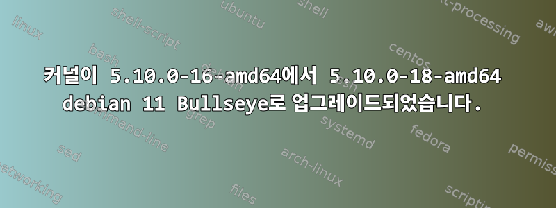 커널이 5.10.0-16-amd64에서 5.10.0-18-amd64 debian 11 Bullseye로 업그레이드되었습니다.